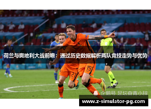 荷兰与奥地利大战前瞻:通过历史数据解析两队竞技走势与优势 荷兰与奥地利大战前瞻:通过历史数据解析两队竞技走势与优势