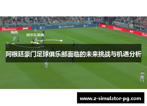 阿根廷豪门足球俱乐部面临的未来挑战与机遇分析 阿根廷豪门足球俱乐部面临的未来挑战与机遇分析