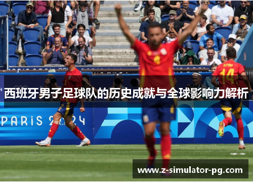 西班牙男子足球队的历史成就与全球影响力解析