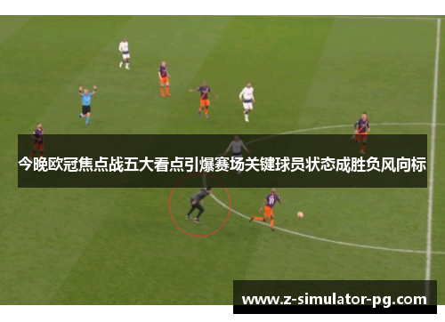 今晚欧冠焦点战五大看点引爆赛场关键球员状态成胜负风向标