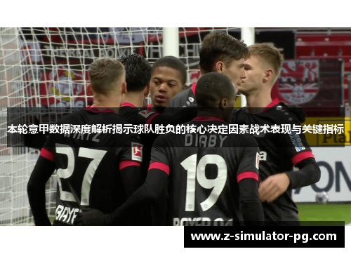 本轮意甲数据深度解析揭示球队胜负的核心决定因素战术表现与关键指标