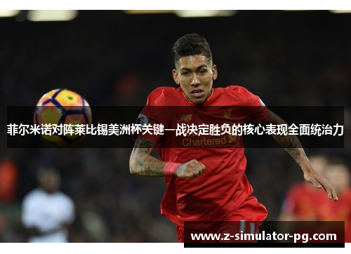 菲尔米诺对阵莱比锡美洲杯关键一战决定胜负的核心表现全面统治力 菲尔米诺对阵莱比锡美洲杯关键一战决定胜负的核心表现全面统治力