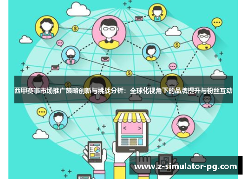 西甲赛事市场推广策略创新与挑战分析:全球化视角下的品牌提升与粉丝互动 西甲赛事市场推广策略创新与挑战分析:全球化视角下的品牌提升与粉丝互动