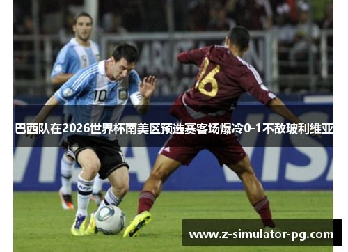 巴西队在2026世界杯南美区预选赛客场爆冷0-1不敌玻利维亚 巴西队在2026世界杯南美区预选赛客场爆冷0-1不敌玻利维亚