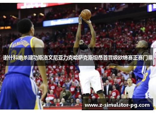 谢什科绝杀建功斯洛文尼亚力克哈萨克斯坦昂首晋级欧锦赛正赛门票 谢什科绝杀建功斯洛文尼亚力克哈萨克斯坦昂首晋级欧锦赛正赛门票