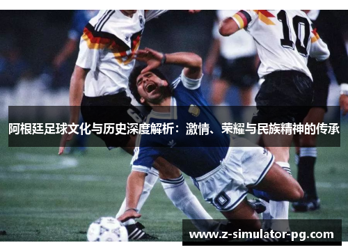 阿根廷足球文化与历史深度解析：激情、荣耀与民族精神的传承