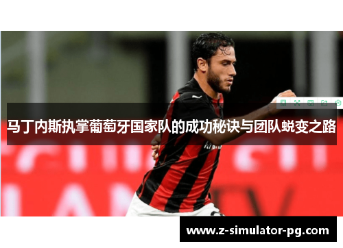马丁内斯执掌葡萄牙国家队的成功秘诀与团队蜕变之路