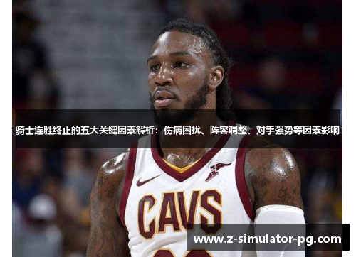 骑士连胜终止的五大关键因素解析：伤病困扰、阵容调整、对手强势等因素影响