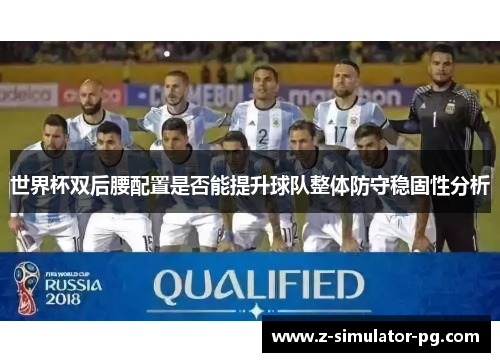 世界杯双后腰配置是否能提升球队整体防守稳固性分析