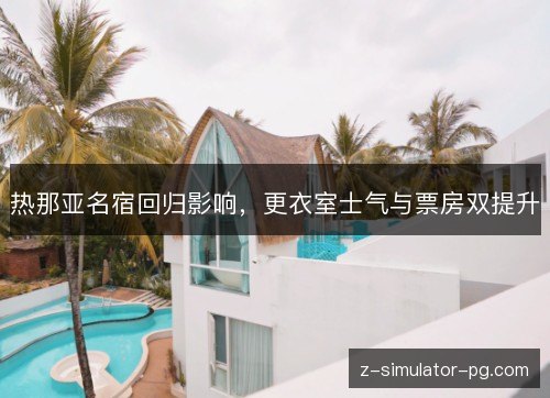 热那亚名宿回归影响，更衣室士气与票房双提升